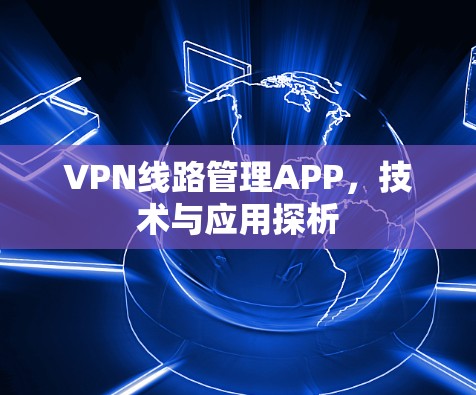 VPN线路管理APP,技术与应用探析 VPN线路管理APP,技术与应用探析