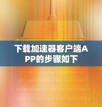 下载加速器客户端APP的步骤如下 下载加速器客户端APP的步骤如下