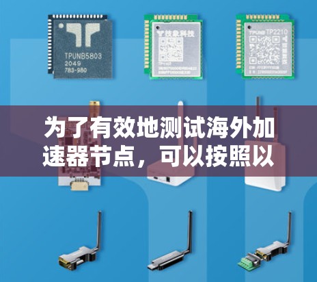 为了有效地测试海外加速器节点,可以按照以下步骤进行 为了有效地测试海外加速器节点,可以按照以下步骤进行
