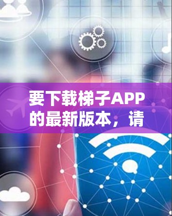 要下载梯子APP的最新版本,请按照以下步骤操作 要下载梯子APP的最新版本,请按照以下步骤操作