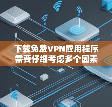 下载免费VPN应用程序需要仔细考虑多个因素以确保安全性和满足需求。以下是详细的步骤和建议 下载免费VPN应用程序需要仔细考虑多个因素以确保安全性和满足需求。以下是详细的步骤和建议
