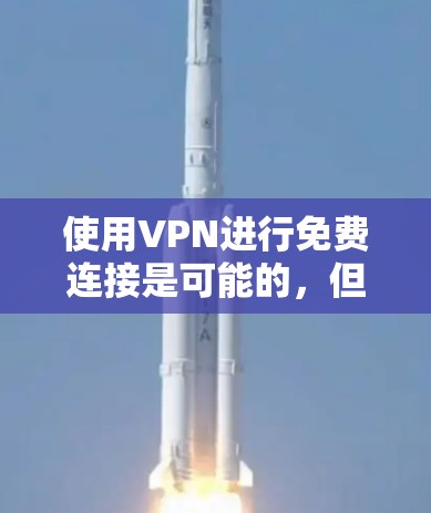 使用VPN进行免费连接是可能的,但需要选择合适的免费VPN服务,并按照其提供的指引进行操作。以下是一些常见的免费VPN服务及其使用教程 使用VPN进行免费连接是可能的,但需要选择合适的免费VPN服务,并按照其提供的指引进行操作。以下是一些常见的免费VPN服务及其使用教程