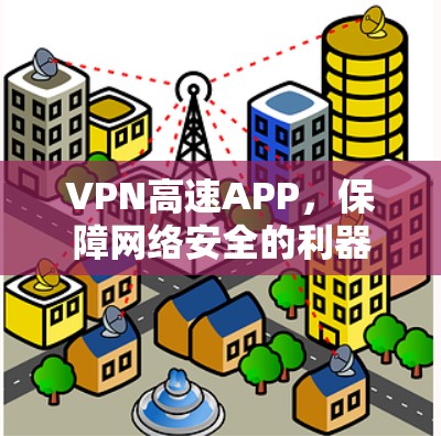 VPN高速APP,保障网络安全的利器 VPN高速APP,保障网络安全的利器