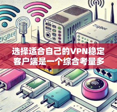 选择适合自己的VPN稳定客户端是一个综合考量多个因素的过程。以下是根据您的需求和问题整理出的建议 选择适合自己的VPN稳定客户端是一个综合考量多个因素的过程。以下是根据您的需求和问题整理出的建议