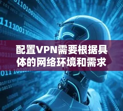 配置VPN需要根据具体的网络环境和需求来进行,以下是一些常见的VPN配置教程和注意事项,帮助你完成VPN的稳定配置 配置VPN需要根据具体的网络环境和需求来进行,以下是一些常见的VPN配置教程和注意事项,帮助你完成VPN的稳定配置