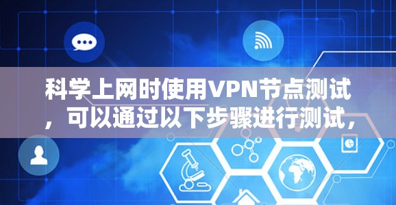 科学上网时使用VPN节点测试,可以通过以下步骤进行测试,确保VPN连接的稳定性、安全性和隐私保护 科学上网时使用VPN节点测试,可以通过以下步骤进行测试,确保VPN连接的稳定性、安全性和隐私保护