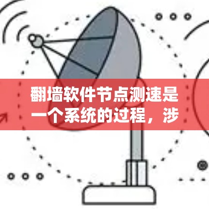 翻墙软件节点测速是一个系统的过程,涉及多个因素和步骤。以下是对该过程的总结和建议 翻墙软件节点测速是一个系统的过程,涉及多个因素和步骤。以下是对该过程的总结和建议