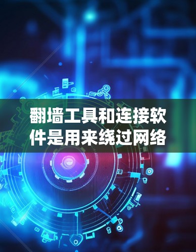 翻墙工具和连接软件是用来绕过网络限制,访问被限制访问的网站或资源的工具。以下是关于它们的详细解释 翻墙工具和连接软件是用来绕过网络限制,访问被限制访问的网站或资源的工具。以下是关于它们的详细解释