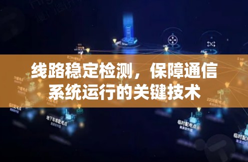 线路稳定检测，保障通信系统运行的关键技术