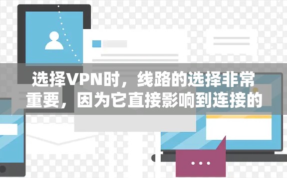 选择VPN时,线路的选择非常重要,因为它直接影响到连接的速度、稳定性以及隐私保护能力。以下是一些关键因素和建议,帮助你选择适合自己的VPN下载线路 选择VPN时,线路的选择非常重要,因为它直接影响到连接的速度、稳定性以及隐私保护能力。以下是一些关键因素和建议,帮助你选择适合自己的VPN下载线路