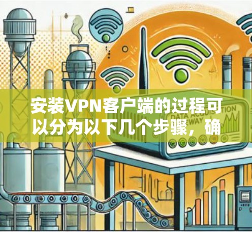 安装VPN客户端的过程可以分为以下几个步骤,确保您能够顺利完成并安全地连接到VPN服务 安装VPN客户端的过程可以分为以下几个步骤,确保您能够顺利完成并安全地连接到VPN服务