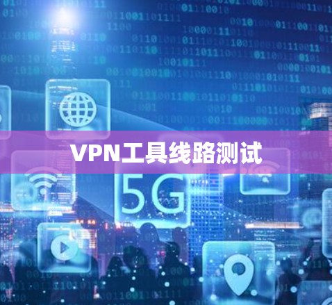 VPN工具线路测试 VPN工具线路测试