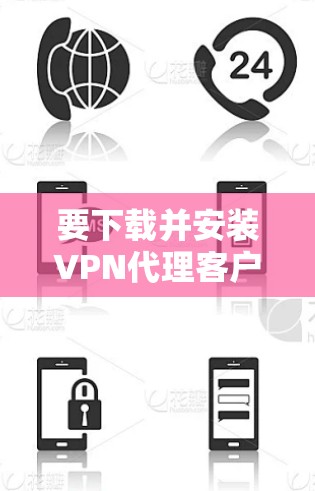 要下载并安装VPN代理客户端,请按照以下步骤操作 要下载并安装VPN代理客户端,请按照以下步骤操作