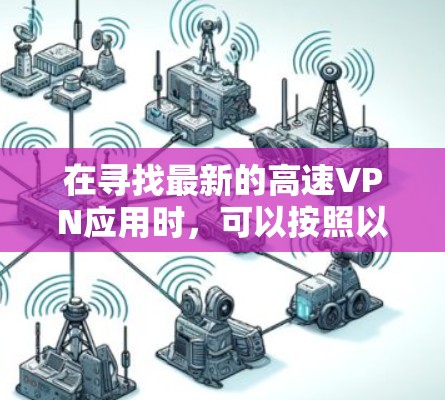 在寻找最新的高速VPN应用时,可以按照以下步骤进行 在寻找最新的高速VPN应用时,可以按照以下步骤进行