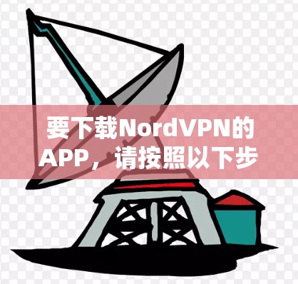 要下载NordVPN的APP,请按照以下步骤操作 要下载NordVPN的APP,请按照以下步骤操作