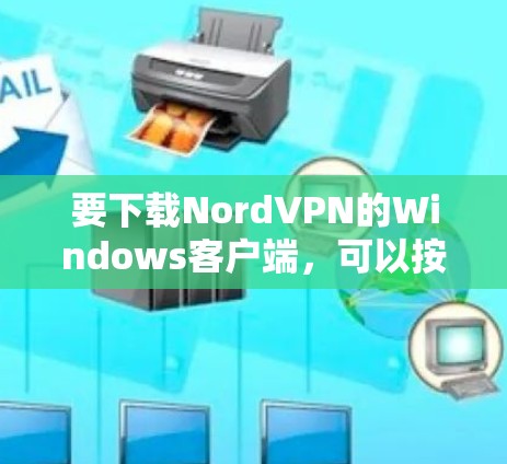要下载NordVPN的Windows客户端,可以按照以下步骤操作 要下载NordVPN的Windows客户端,可以按照以下步骤操作