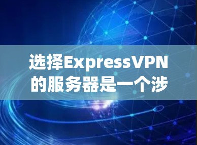 选择ExpressVPN的服务器是一个涉及综合考虑多个因素的过程,以确保连接速度快、稳定,隐私和安全得到保障,同时满足你的具体使用需求。以下是根据你的需求和分析后的建议 选择ExpressVPN的服务器是一个涉及综合考虑多个因素的过程,以确保连接速度快、稳定,隐私和安全得到保障,同时满足你的具体使用需求。以下是根据你的需求和分析后的建议