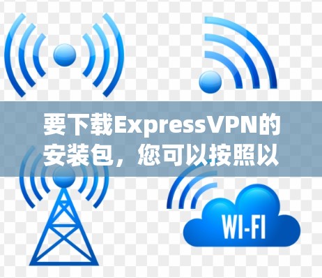 要下载ExpressVPN的安装包，您可以按照以下步骤操作