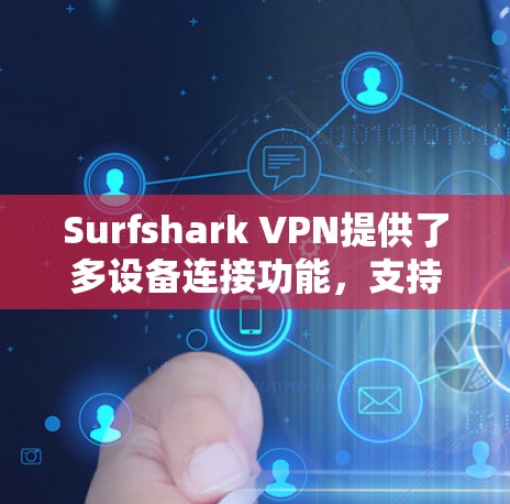 Surfshark VPN提供了多设备连接功能，支持在不同的平台和设备上同时使用。以下是详细的步骤指南，帮助您在多个设备上设置并连接Surfshark VPN
