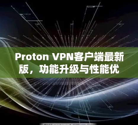 Proton VPN客户端最新版,功能升级与性能优化详解 Proton VPN客户端最新版,功能升级与性能优化详解
