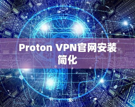 Proton VPN官网安装简化 Proton VPN官网安装简化