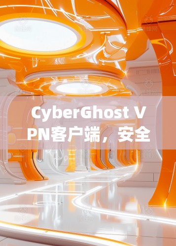 CyberGhost VPN客户端，安全隐私的保障