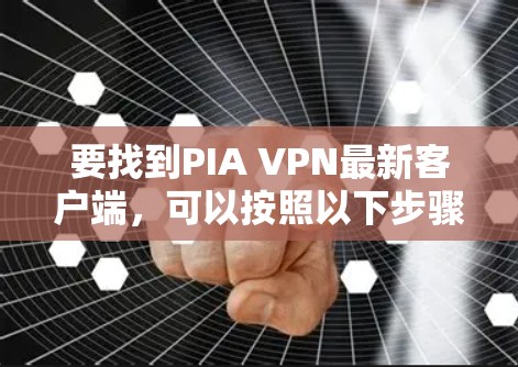 要找到PIA VPN最新客户端,可以按照以下步骤操作 要找到PIA VPN最新客户端,可以按照以下步骤操作