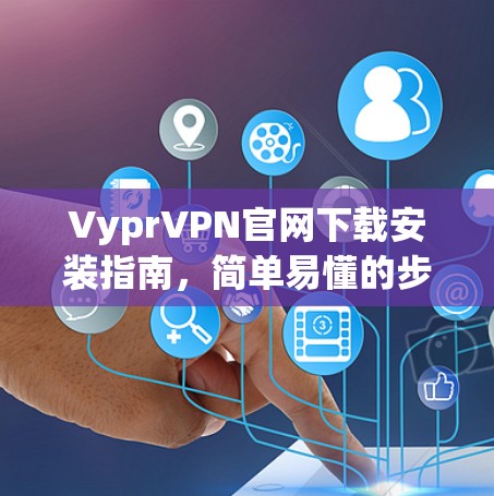 VyprVPN官网下载安装指南，简单易懂的步骤指南