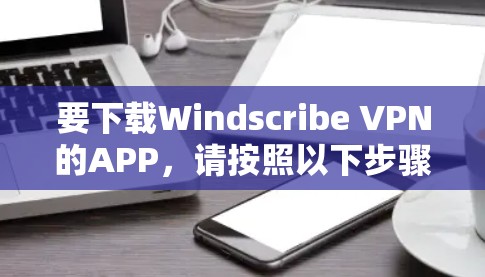 要下载Windscribe VPN的APP,请按照以下步骤操作 要下载Windscribe VPN的APP,请按照以下步骤操作