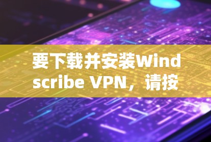 要下载并安装Windscribe VPN,请按照以下步骤操作 要下载并安装Windscribe VPN,请按照以下步骤操作