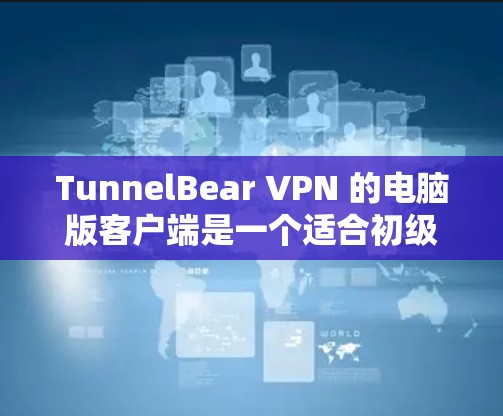 TunnelBear VPN 的电脑版客户端是一个适合初级用户的VPN工具，适合需要简单易用且有效的隐私保护和网络访问的用户。以下是对其电脑版客户端的详细分析和总结