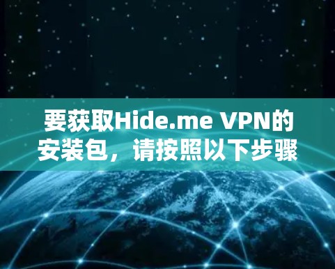 要获取Hide.me VPN的安装包,请按照以下步骤操作 要获取Hide.me VPN的安装包,请按照以下步骤操作