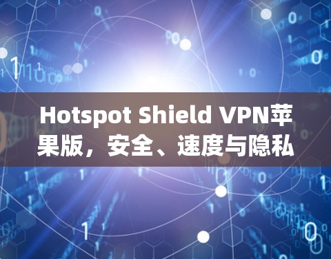 Hotspot Shield VPN苹果版,安全、速度与隐私的全面解析 Hotspot Shield VPN苹果版,安全、速度与隐私的全面解析