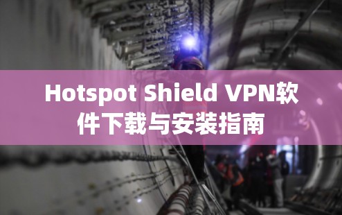 Hotspot Shield VPN软件下载与安装指南 Hotspot Shield VPN软件下载与安装指南