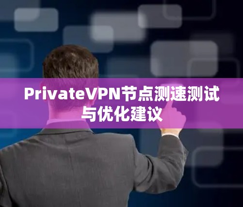 PrivateVPN节点测速测试与优化建议 PrivateVPN节点测速测试与优化建议