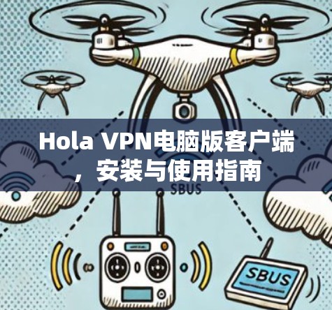 Hola VPN电脑版客户端，安装与使用指南