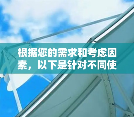 根据您的需求和考虑因素,以下是针对不同使用场景和需求的VPN推荐 根据您的需求和考虑因素,以下是针对不同使用场景和需求的VPN推荐