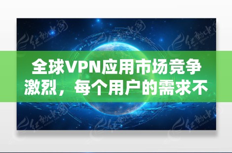 全球VPN应用市场竞争激烈,每个用户的需求不同,因此以下是一些全球知名的VPN服务提供商及其应用的排名和特点供你参考 全球VPN应用市场竞争激烈,每个用户的需求不同,因此以下是一些全球知名的VPN服务提供商及其应用的排名和特点供你参考