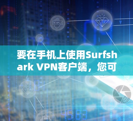 要在手机上使用Surfshark VPN客户端，您可以按照以下步骤操作