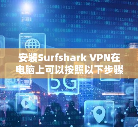 安装Surfshark VPN在电脑上可以按照以下步骤进行 安装Surfshark VPN在电脑上可以按照以下步骤进行