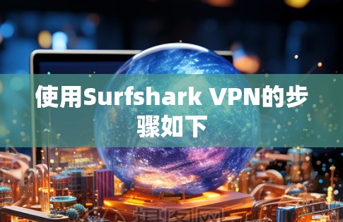 使用Surfshark VPN的步骤如下 使用Surfshark VPN的步骤如下