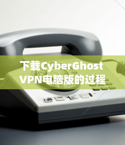 下载CyberGhost VPN电脑版的过程相对直接,但为了确保安全和有效性,请按照以下步骤操作 下载CyberGhost VPN电脑版的过程相对直接,但为了确保安全和有效性,请按照以下步骤操作