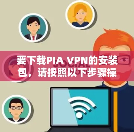 要下载PIA VPN的安装包,请按照以下步骤操作 要下载PIA VPN的安装包,请按照以下步骤操作