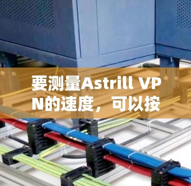 要测量Astrill VPN的速度,可以按照以下步骤进行 要测量Astrill VPN的速度,可以按照以下步骤进行