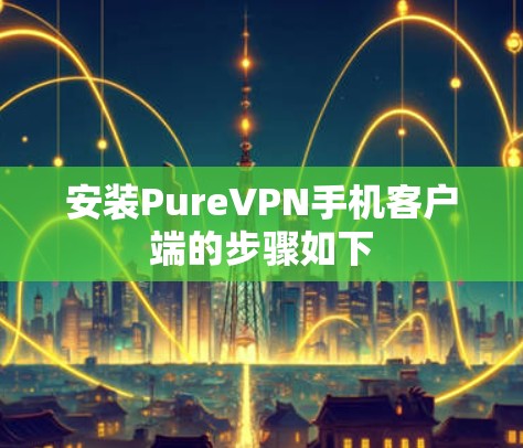 安装PureVPN手机客户端的步骤如下 安装PureVPN手机客户端的步骤如下