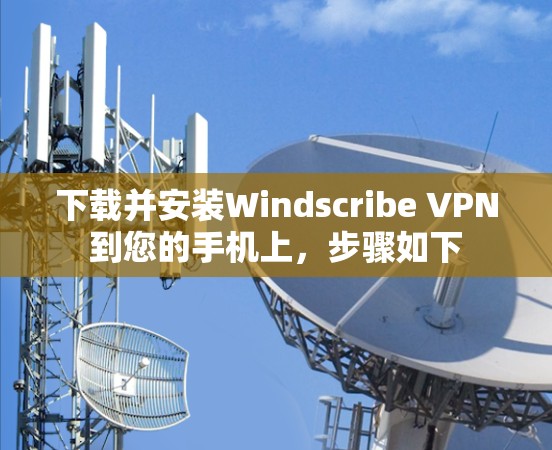下载并安装Windscribe VPN到您的手机上,步骤如下 下载并安装Windscribe VPN到您的手机上,步骤如下
