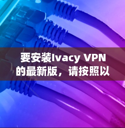 要安装Ivacy VPN的最新版,请按照以下步骤操作 要安装Ivacy VPN的最新版,请按照以下步骤操作
