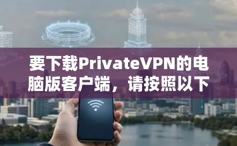 要下载PrivateVPN的电脑版客户端,请按照以下步骤操作 要下载PrivateVPN的电脑版客户端,请按照以下步骤操作