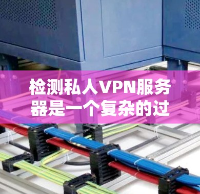 检测私人VPN服务器是一个复杂的过程,通常需要结合多种方法来确保全面性。以下是一些步骤和考虑因素,帮助你有效地进行检测 检测私人VPN服务器是一个复杂的过程,通常需要结合多种方法来确保全面性。以下是一些步骤和考虑因素,帮助你有效地进行检测