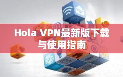 Hola VPN最新版下载与使用指南 Hola VPN最新版下载与使用指南